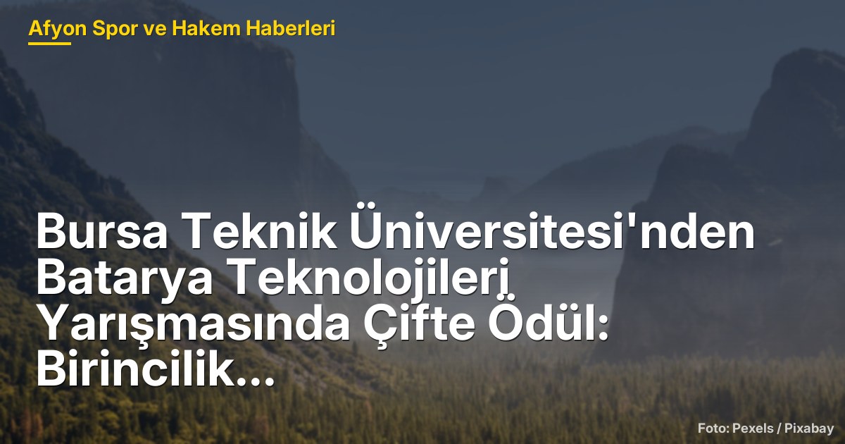 Bursa Teknik Üniversitesi'nden Batarya Teknolojileri Yarışmasında Çifte Ödül: Birincilik ve İkincilik