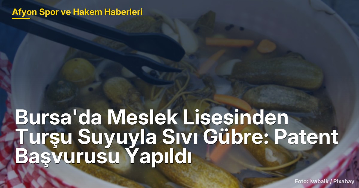 Bursa'da Meslek Lisesinden Turşu Suyuyla Sıvı Gübre: Patent Başvurusu Yapıldı