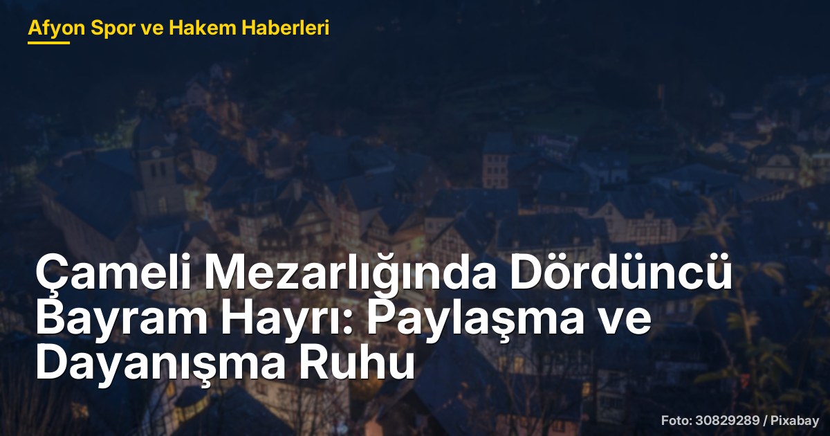 Çameli Mezarlığında Dördüncü Bayram Hayrı: Paylaşma ve Dayanışma Ruhu
