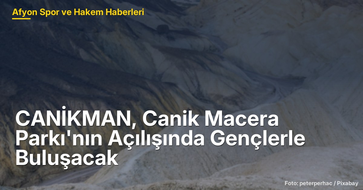 CANİKMAN, Canik Macera Parkı'nın Açılışında Gençlerle Buluşacak