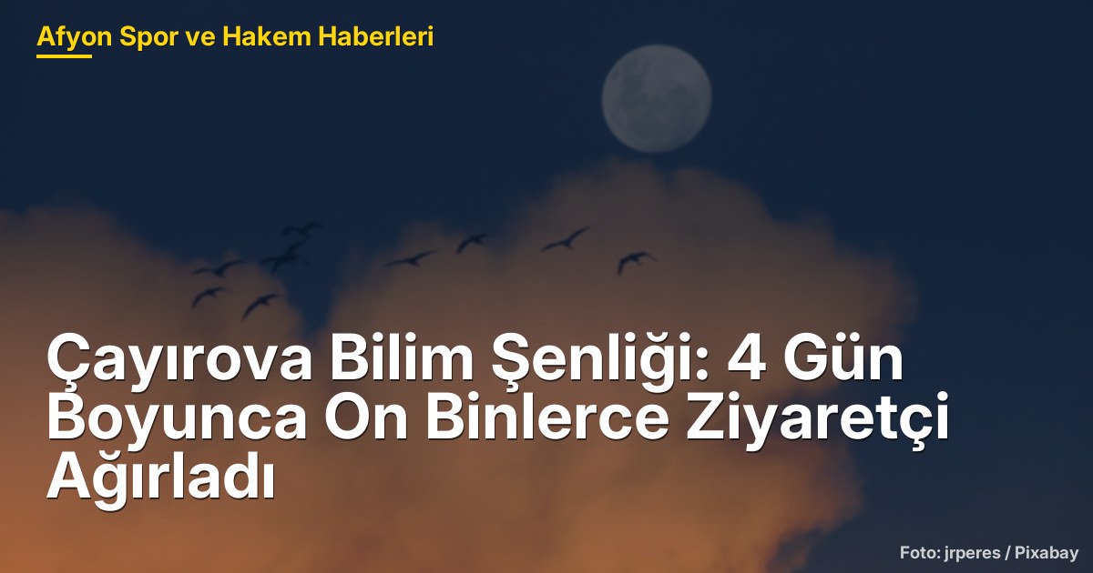Çayırova Bilim Şenliği: 4 Gün Boyunca On Binlerce Ziyaretçi Ağırladı