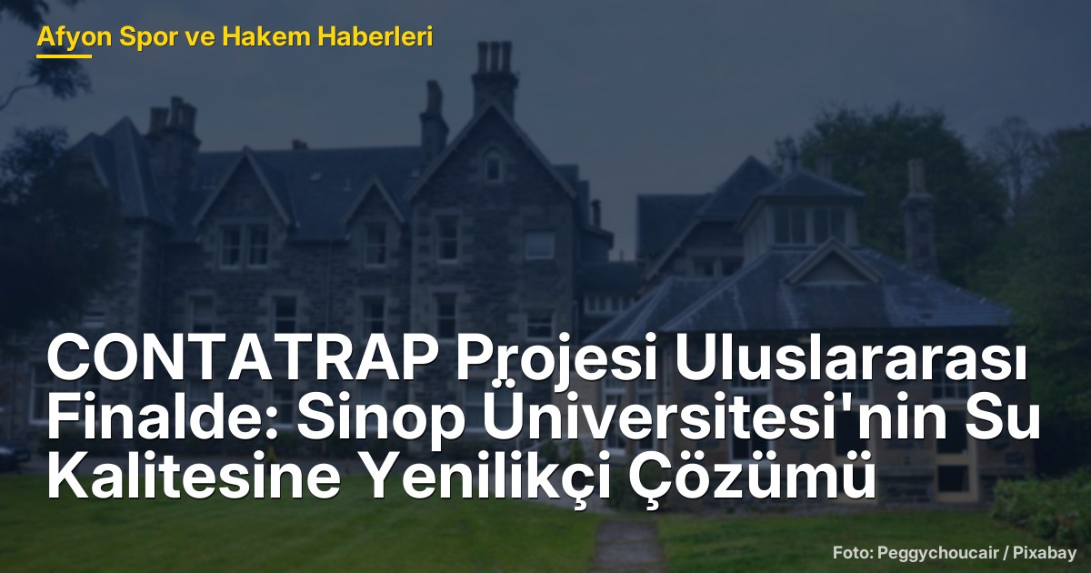 CONTATRAP Projesi Uluslararası Finalde: Sinop Üniversitesi'nin Su Kalitesine Yenilikçi Çözümü