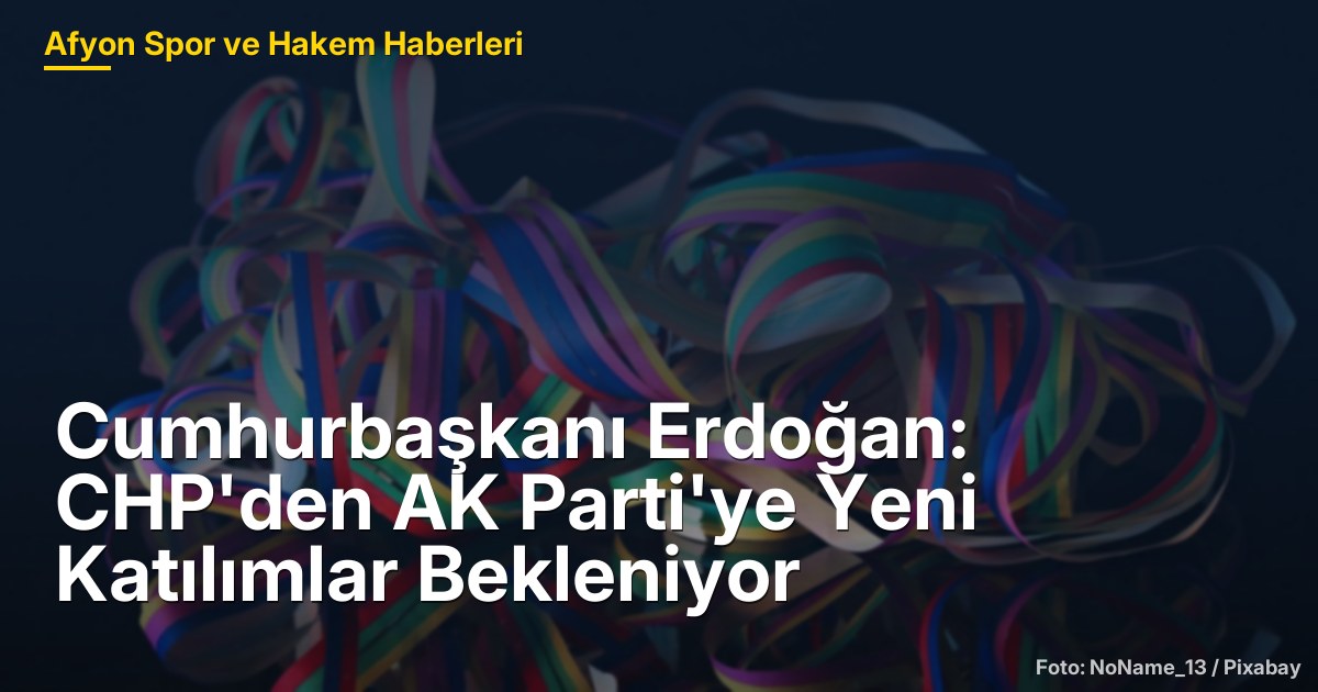 Cumhurbaşkanı Erdoğan: CHP'den AK Parti'ye Yeni Katılımlar Bekleniyor
