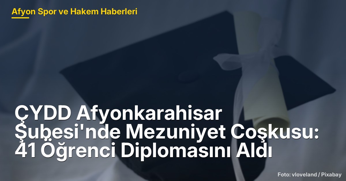 ÇYDD Afyonkarahisar Şubesi'nde Mezuniyet Coşkusu: 41 Öğrenci Diplomasını Aldı