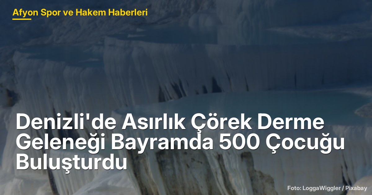 Denizli'de Asırlık Çörek Derme Geleneği Bayramda 500 Çocuğu Buluşturdu