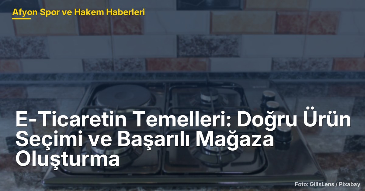 E-Ticaretin Temelleri: Doğru Ürün Seçimi ve Başarılı Mağaza Oluşturma
