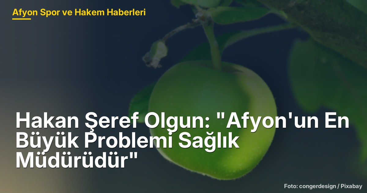 Hakan Şeref Olgun: "Afyon'un En Büyük Problemi Sağlık Müdürüdür"