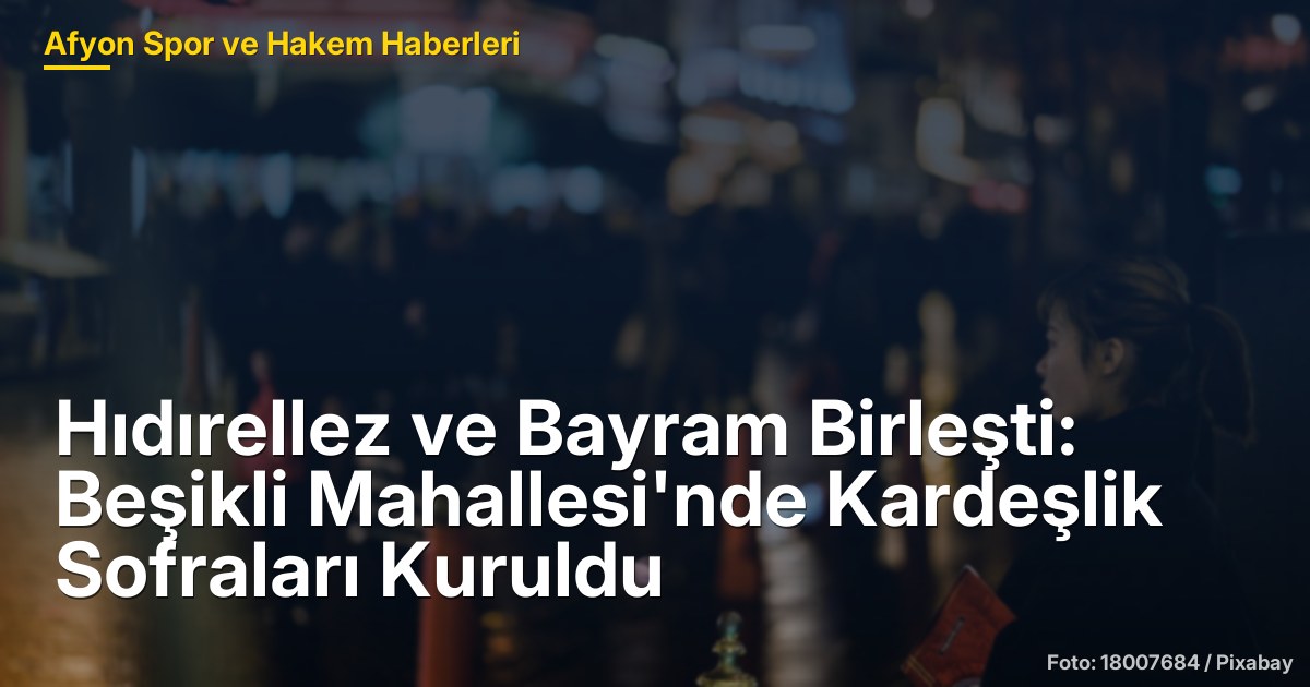 Hıdırellez ve Bayram Birleşti: Beşikli Mahallesi'nde Kardeşlik Sofraları Kuruldu