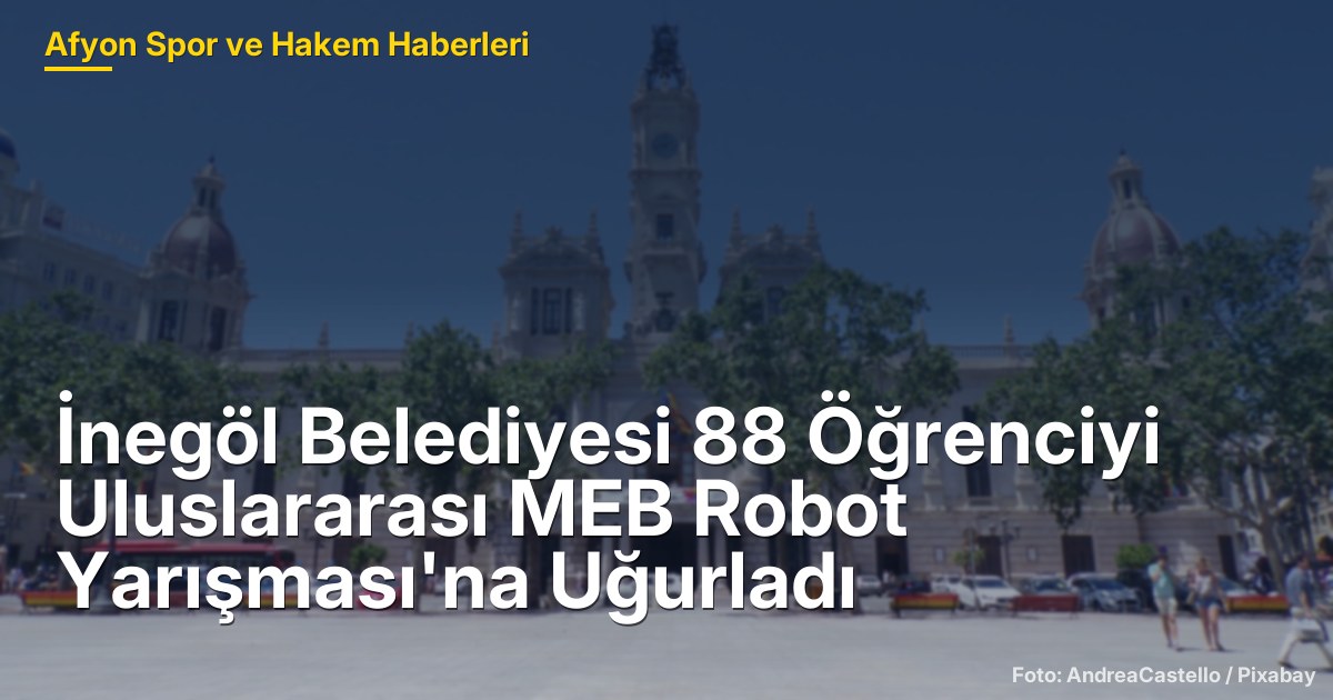 İnegöl Belediyesi 88 Öğrenciyi Uluslararası MEB Robot Yarışması'na Uğurladı