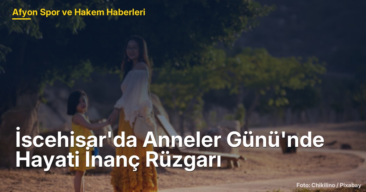 İscehisar'da Anneler Günü'nde Hayati İnanç Rüzgarı