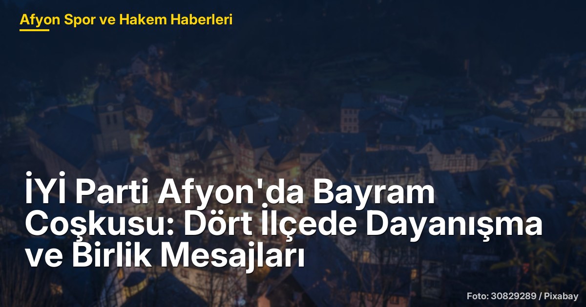 İYİ Parti Afyon'da Bayram Coşkusu: Dört İlçede Dayanışma ve Birlik Mesajları