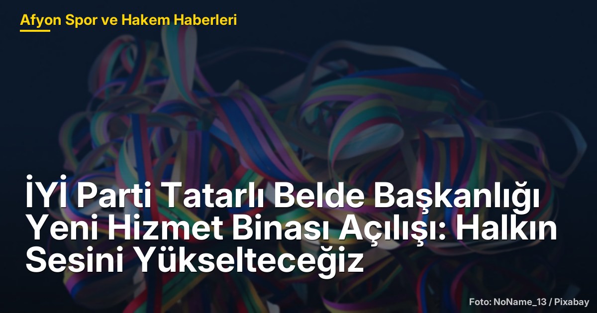 İYİ Parti Tatarlı Belde Başkanlığı Yeni Hizmet Binası Açılışı: Halkın Sesini Yükselteceğiz