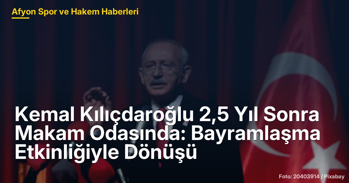 Kemal Kılıçdaroğlu 2,5 Yıl Sonra Makam Odasında: Bayramlaşma Etkinliğiyle Dönüşü