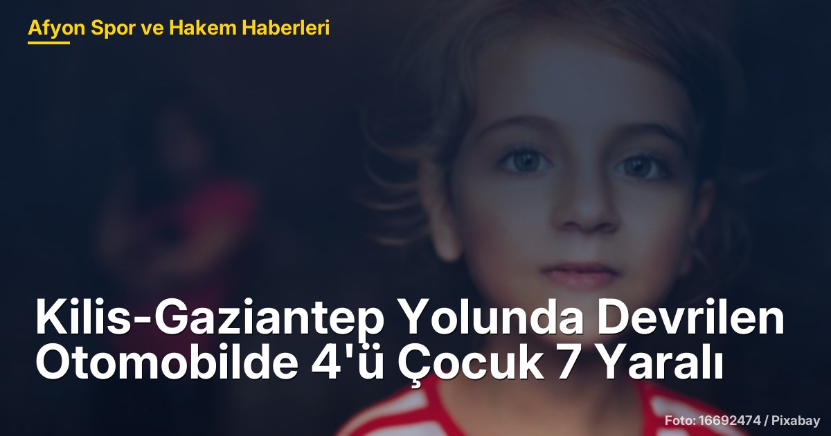 Kilis-Gaziantep Yolunda Devrilen Otomobilde 4'ü Çocuk 7 Yaralı