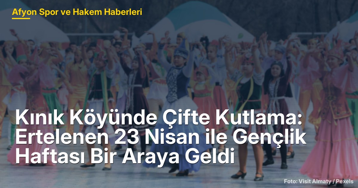 Kınık Köyünde Çifte Kutlama: Ertelenen 23 Nisan ile Gençlik Haftası Bir Araya Geldi