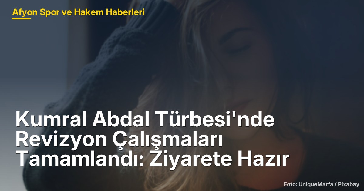 Kumral Abdal Türbesi'nde Revizyon Çalışmaları Tamamlandı: Ziyarete Hazır