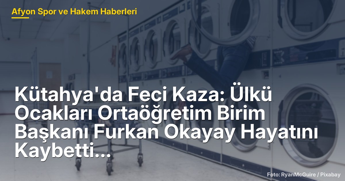 Kütahya'da Feci Kaza: Ülkü Ocakları Ortaöğretim Birim Başkanı Furkan Okayay Hayatını Kaybetti