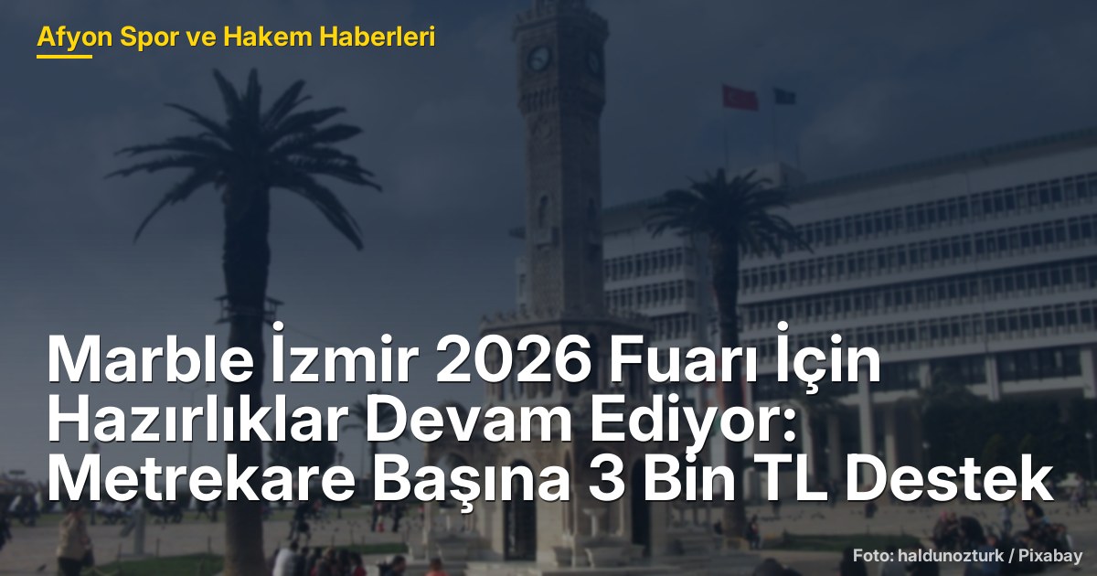 Marble İzmir 2026 Fuarı İçin Hazırlıklar Devam Ediyor: Metrekare Başına 3 Bin TL Destek