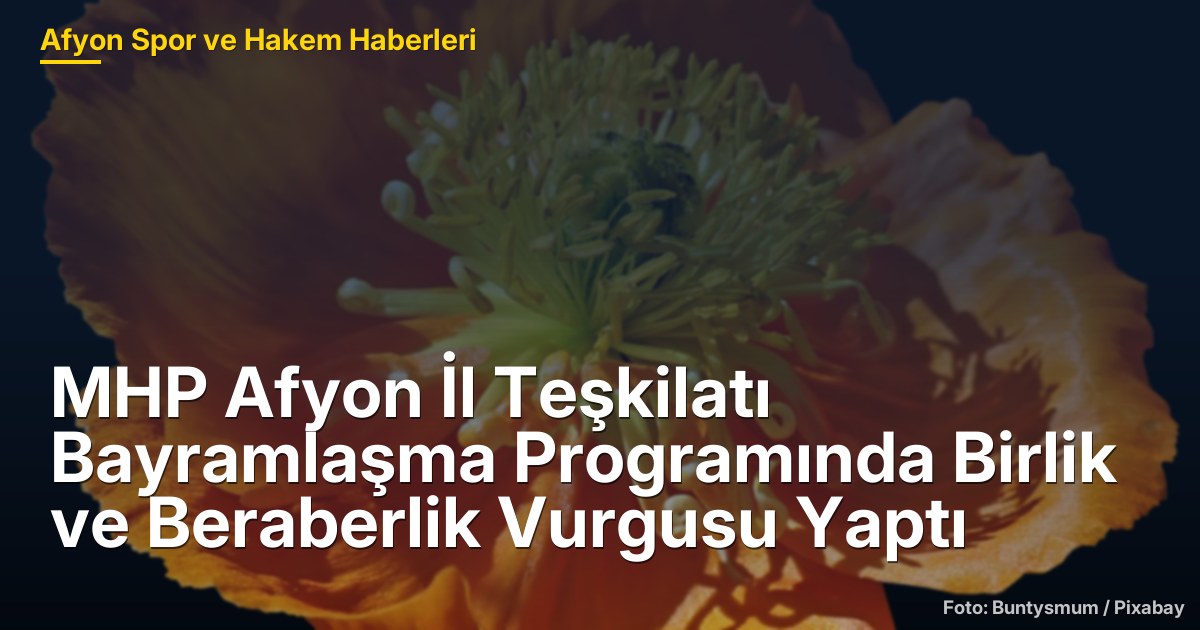 MHP Afyon İl Teşkilatı Bayramlaşma Programında Birlik ve Beraberlik Vurgusu Yaptı