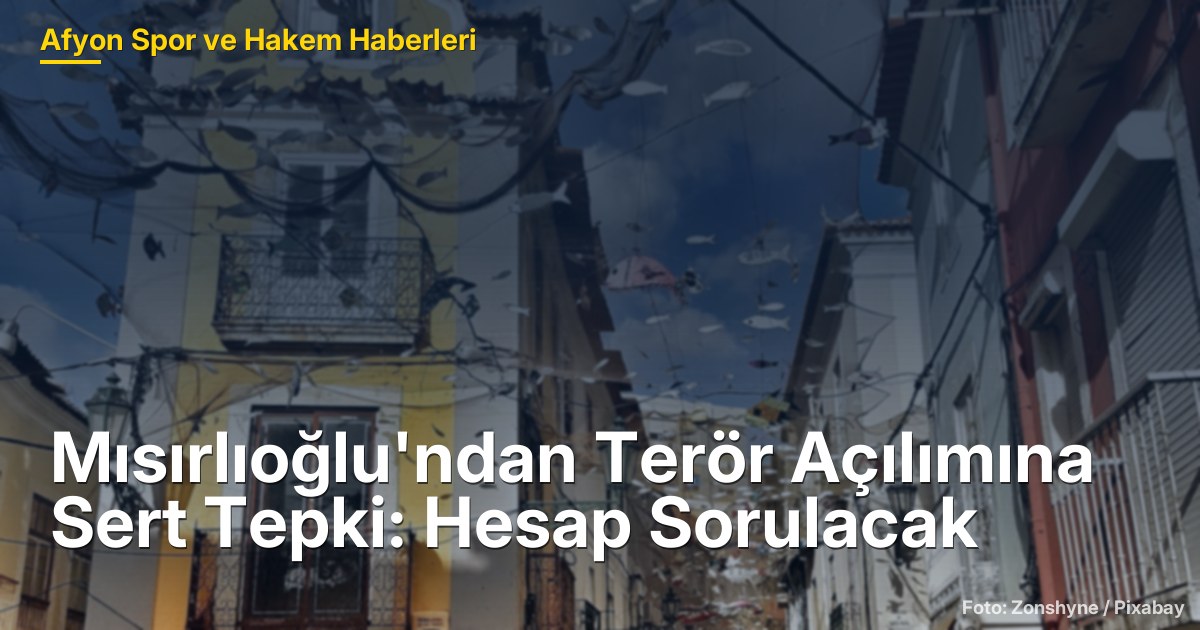 Mısırlıoğlu'ndan Terör Açılımına Sert Tepki: Hesap Sorulacak