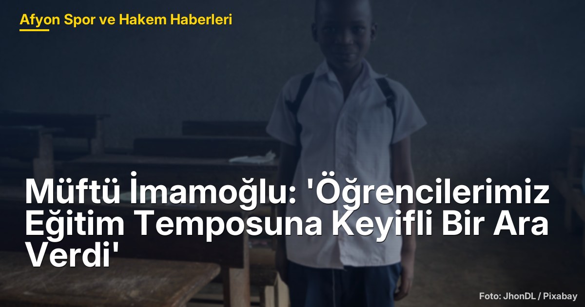 Müftü İmamoğlu: 'Öğrencilerimiz Eğitim Temposuna Keyifli Bir Ara Verdi'