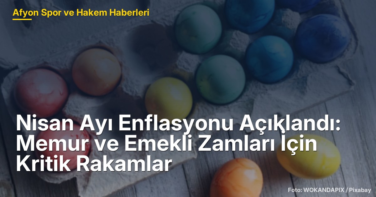 Nisan Ayı Enflasyonu Açıklandı: Memur ve Emekli Zamları İçin Kritik Rakamlar