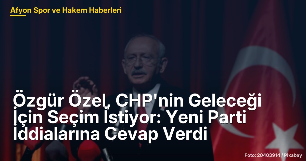 Özgür Özel, CHP'nin Geleceği İçin Seçim İstiyor: Yeni Parti İddialarına Cevap Verdi