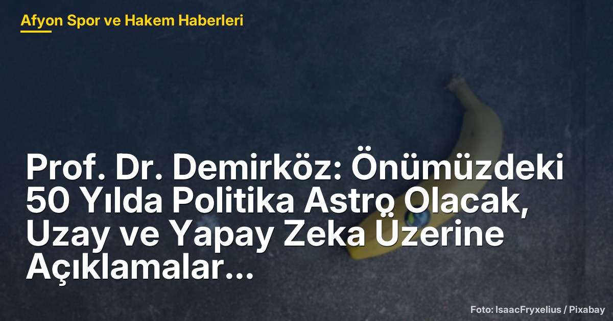 Prof. Dr. Demirköz: Önümüzdeki 50 Yılda Politika Astro Olacak, Uzay ve Yapay Zeka Üzerine Açıklamalar