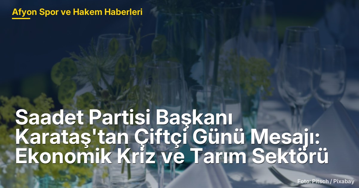 Saadet Partisi Başkanı Karataş'tan Çiftçi Günü Mesajı: Ekonomik Kriz ve Tarım Sektörü