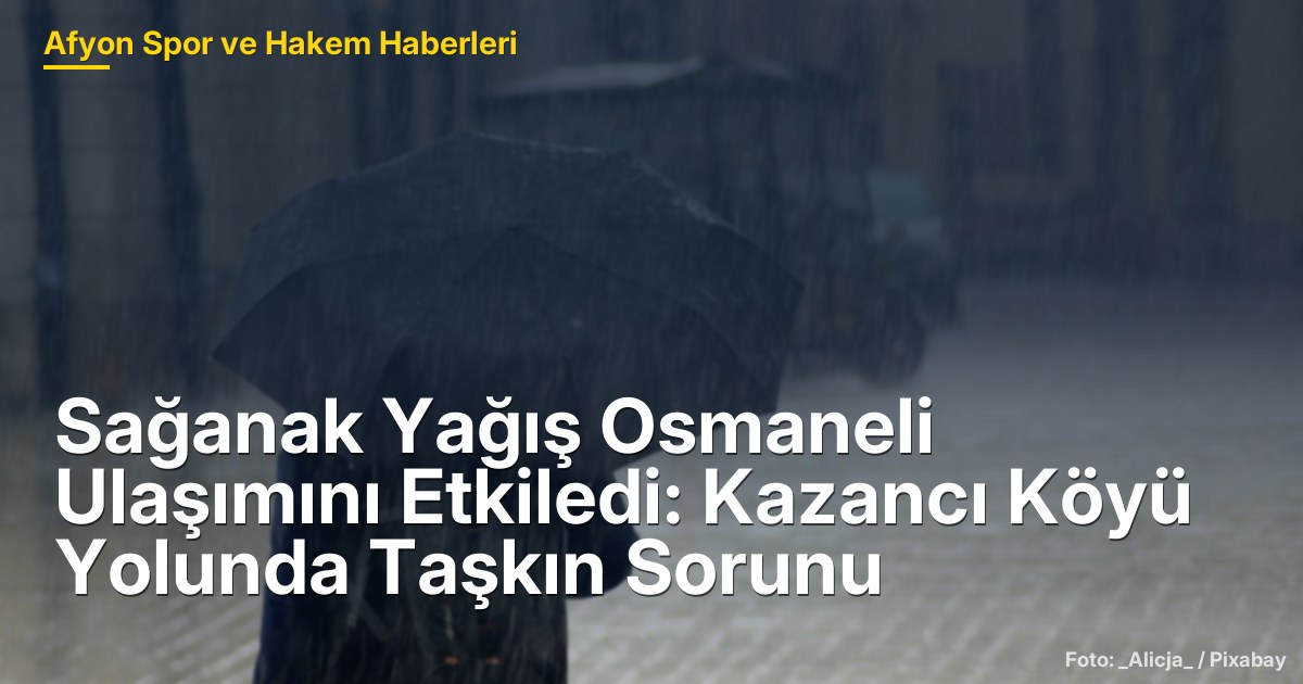 Sağanak Yağış Osmaneli Ulaşımını Etkiledi: Kazancı Köyü Yolunda Taşkın Sorunu