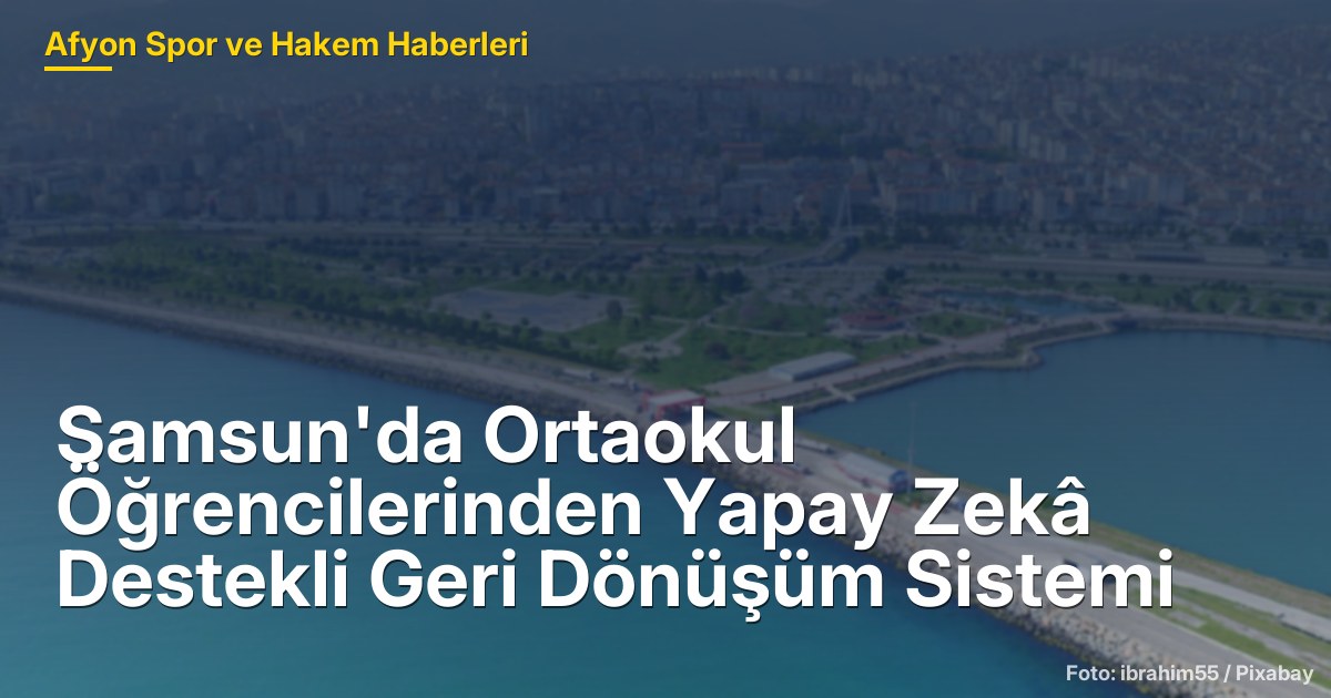 Samsun'da Ortaokul Öğrencilerinden Yapay Zekâ Destekli Geri Dönüşüm Sistemi