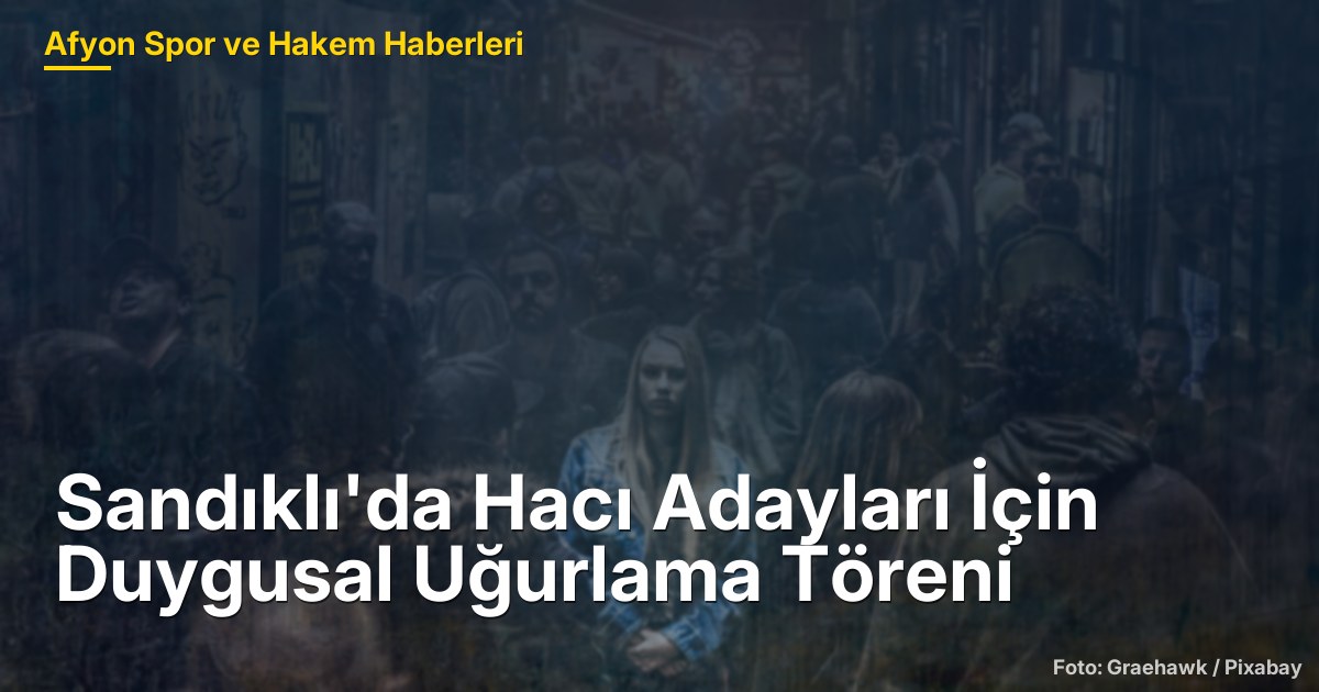 Sandıklı'da Hacı Adayları İçin Duygusal Uğurlama Töreni
