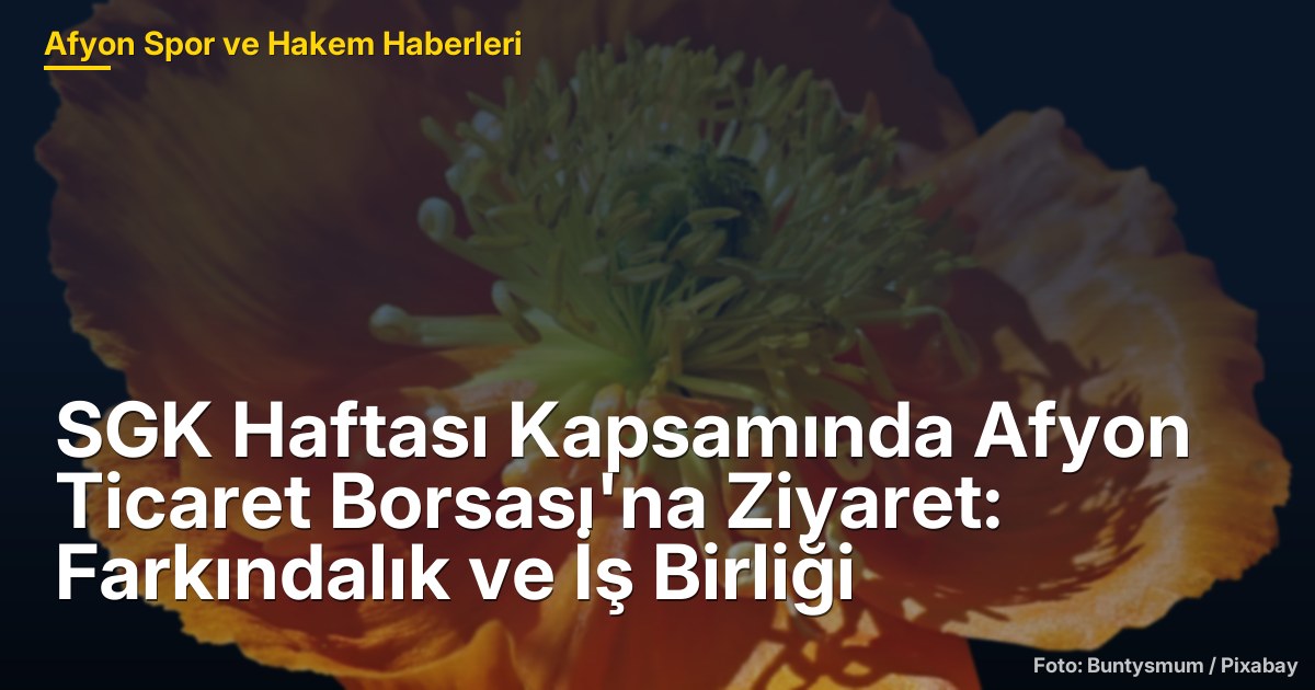 SGK Haftası Kapsamında Afyon Ticaret Borsası'na Ziyaret: Farkındalık ve İş Birliği