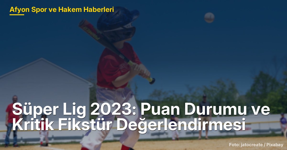 Süper Lig 2023: Puan Durumu ve Kritik Fikstür Değerlendirmesi