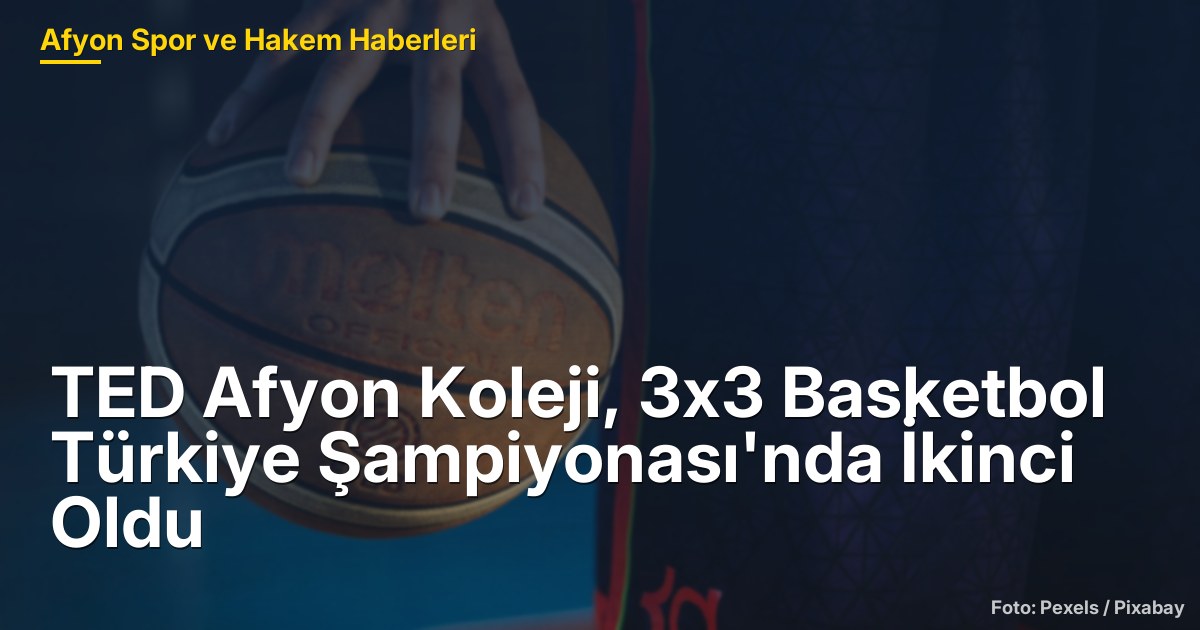 TED Afyon Koleji, 3x3 Basketbol Türkiye Şampiyonası'nda İkinci Oldu