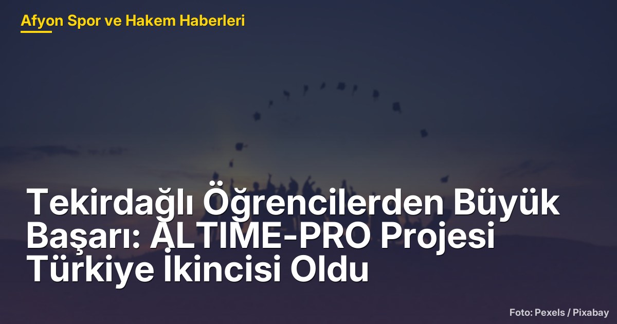 Tekirdağlı Öğrencilerden Büyük Başarı: ALTIME-PRO Projesi Türkiye İkincisi Oldu