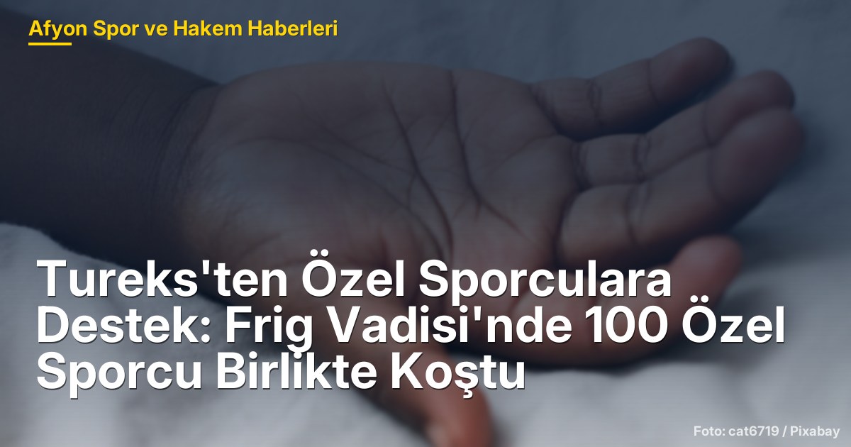Tureks'ten Özel Sporculara Destek: Frig Vadisi'nde 100 Özel Sporcu Birlikte Koştu