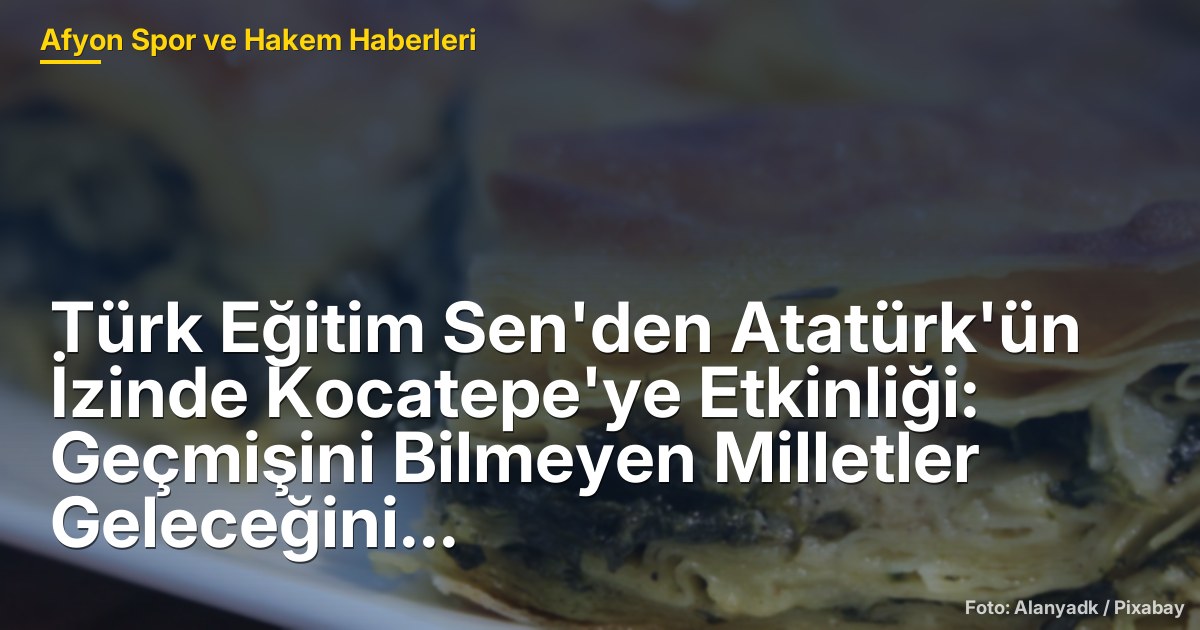 Türk Eğitim Sen'den Atatürk'ün İzinde Kocatepe'ye Etkinliği: Geçmişini Bilmeyen Milletler Geleceğini Sağlam İnşa Edemez