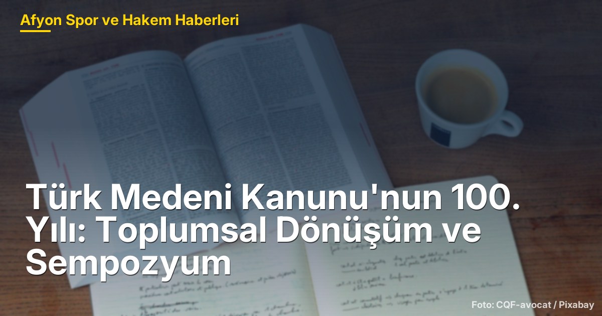 Türk Medeni Kanunu'nun 100. Yılı: Toplumsal Dönüşüm ve Sempozyum