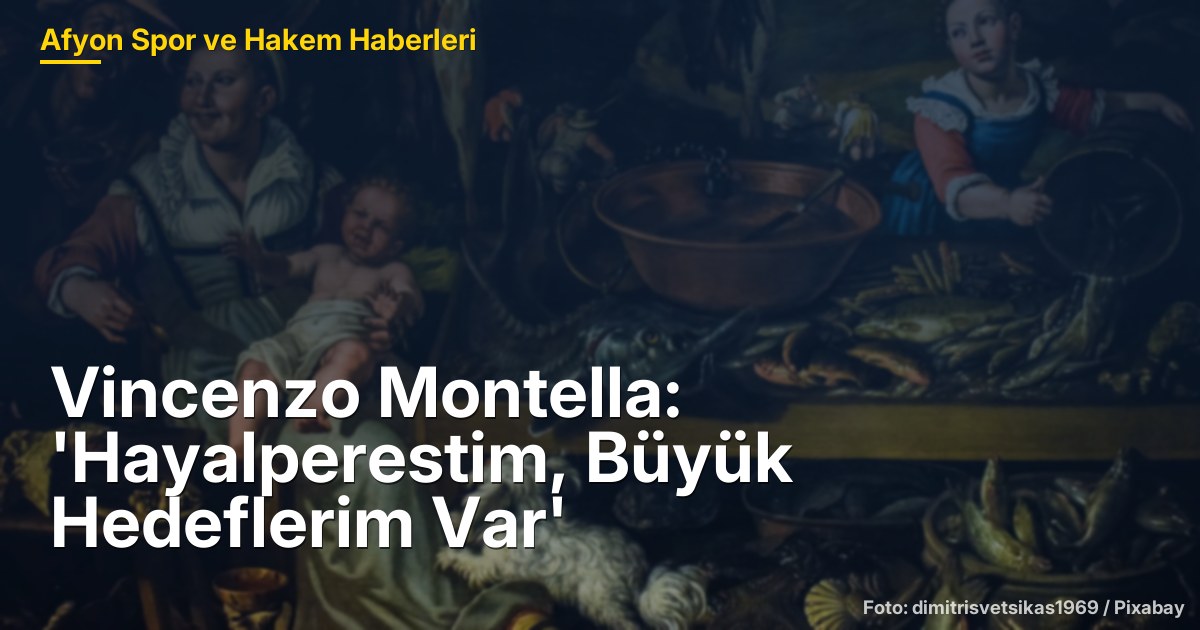 Vincenzo Montella: 'Hayalperestim, Büyük Hedeflerim Var'