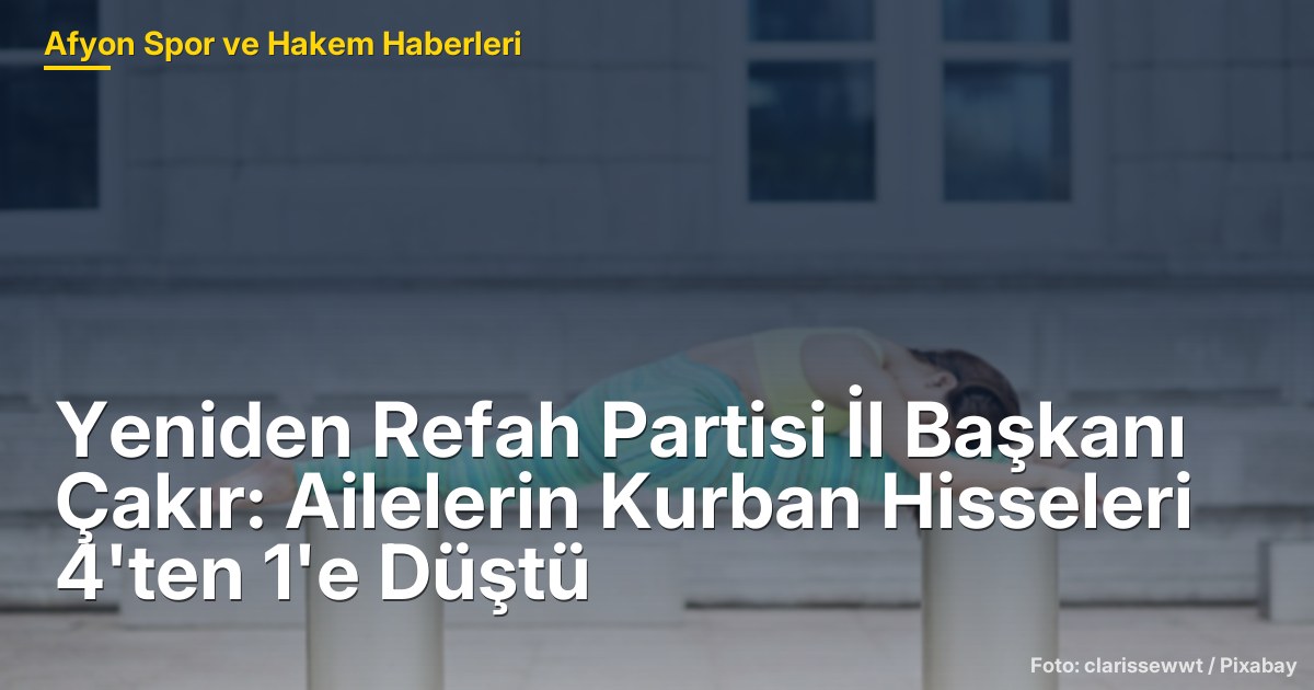 Yeniden Refah Partisi İl Başkanı Çakır: Ailelerin Kurban Hisseleri 4'ten 1'e Düştü