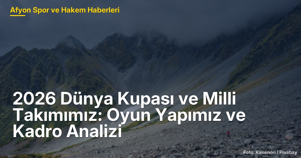 2026 Dünya Kupası ve Milli Takımımız: Oyun Yapımız ve Kadro Analizi