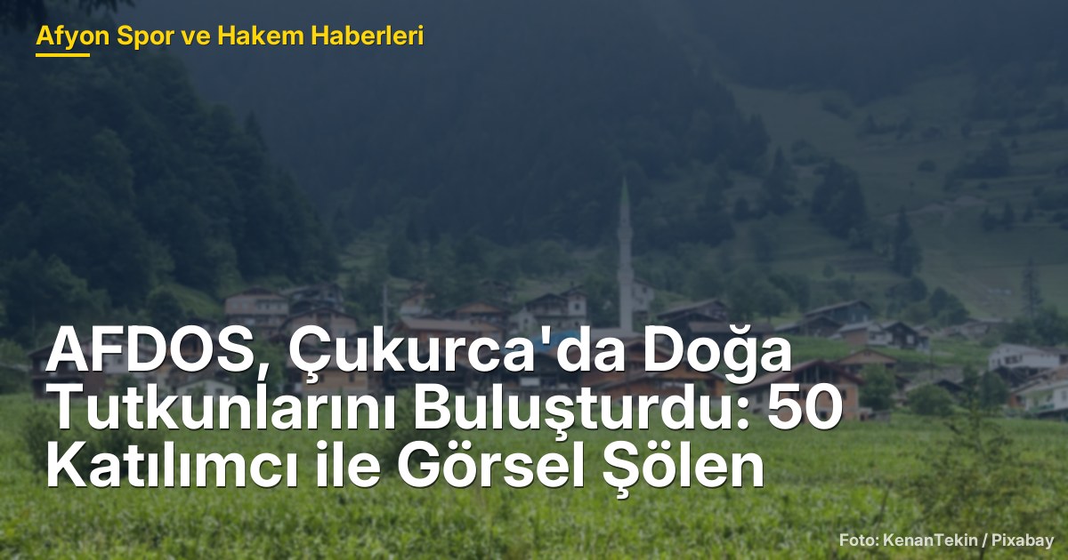 AFDOS, Çukurca'da Doğa Tutkunlarını Buluşturdu: 50 Katılımcı ile Görsel Şölen