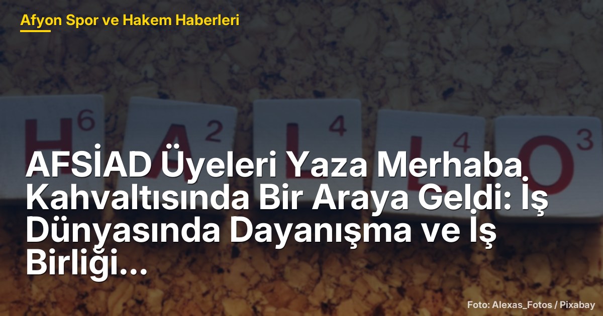 AFSİAD Üyeleri Yaza Merhaba Kahvaltısında Bir Araya Geldi: İş Dünyasında Dayanışma ve İş Birliği Vurgusu