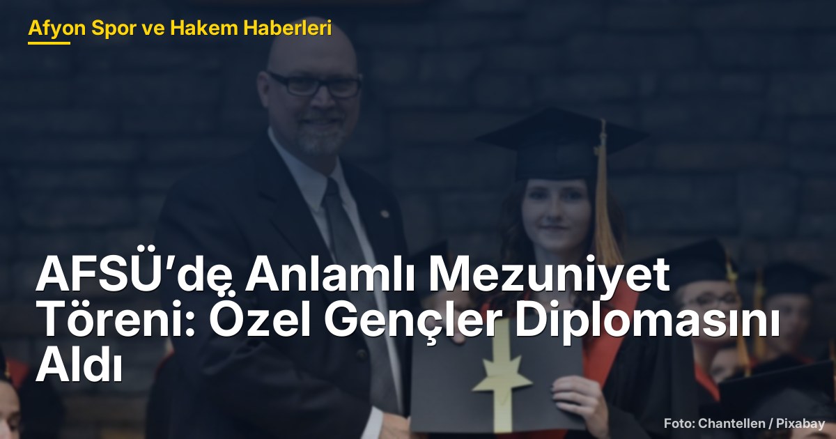 AFSÜ’de Anlamlı Mezuniyet Töreni: Özel Gençler Diplomasını Aldı