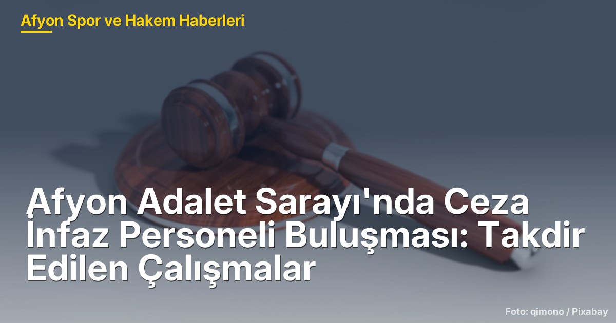 Afyon Adalet Sarayı'nda Ceza İnfaz Personeli Buluşması: Takdir Edilen Çalışmalar