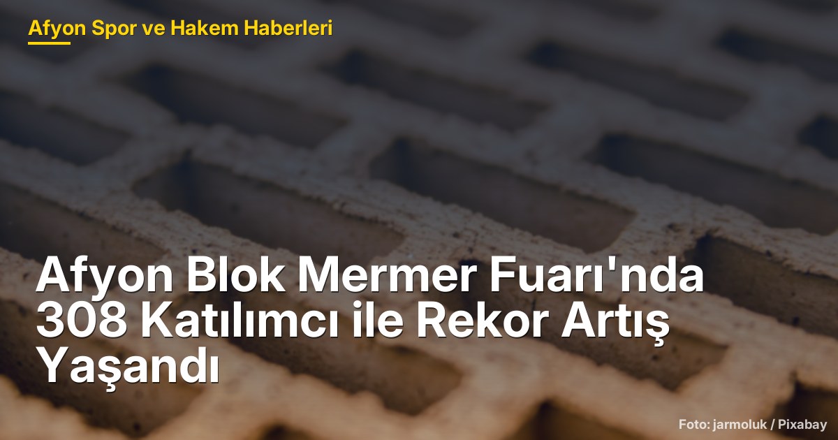 Afyon Blok Mermer Fuarı'nda 308 Katılımcı ile Rekor Artış Yaşandı