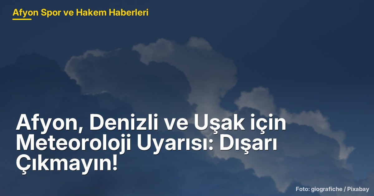 Afyon, Denizli ve Uşak için Meteoroloji Uyarısı: Dışarı Çıkmayın!