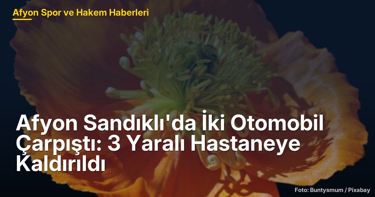 Afyon Sandıklı'da İki Otomobil Çarpıştı: 3 Yaralı Hastaneye Kaldırıldı