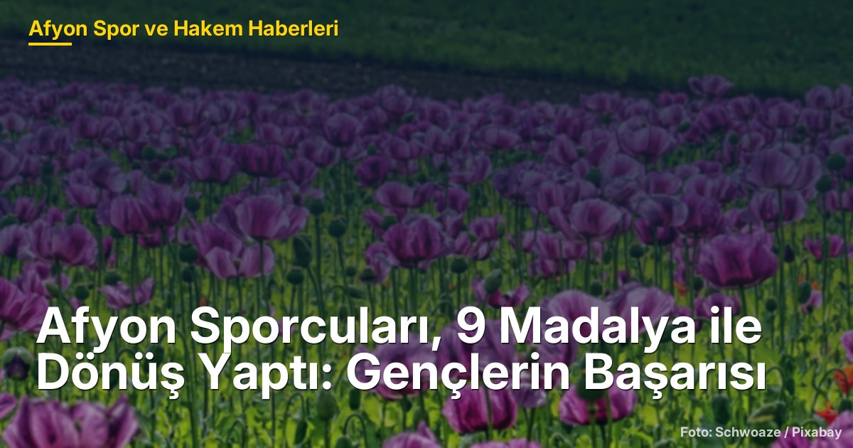 Afyon Sporcuları, 9 Madalya ile Dönüş Yaptı: Gençlerin Başarısı